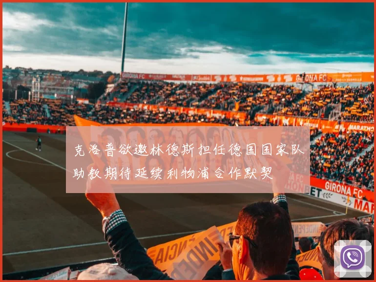克洛普欲邀林德斯担任德国国家队助教期待延续利物浦合作默契