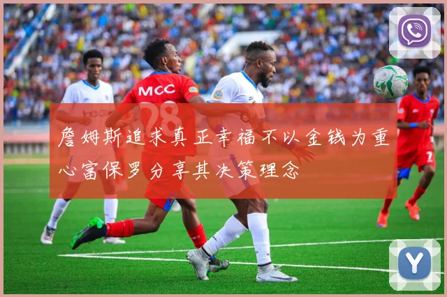 詹姆斯追求真正幸福不以金钱为重心富保罗分享其决策理念