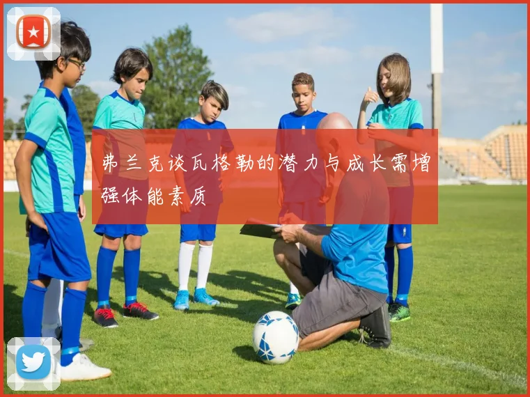 弗兰克谈瓦格勒的潜力与成长需增强体能素质