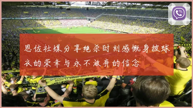 恩佐社媒分享绝杀时刻感慨身披球衣的荣幸与永不放弃的信念