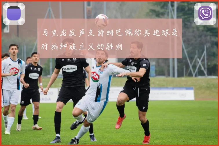 马克龙发声支持姆巴佩称其进球是对抗种族主义的胜利