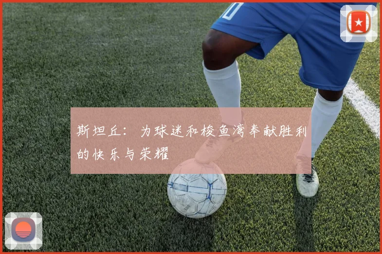 斯坦丘：为球迷和梭鱼湾奉献胜利的快乐与荣耀