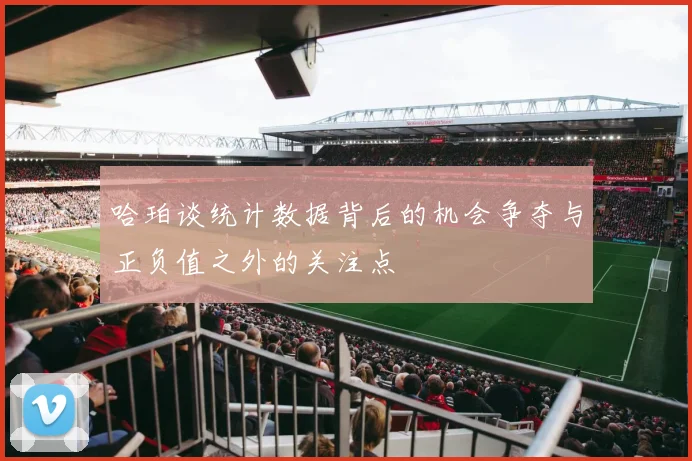哈珀谈统计数据背后的机会争夺与正负值之外的关注点